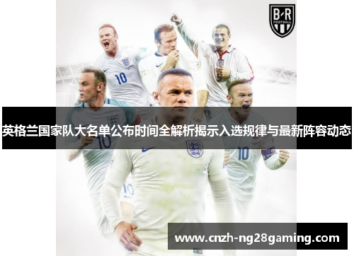 英格兰国家队大名单公布时间全解析揭示入选规律与最新阵容动态