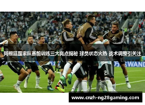 阿根廷国家队赛前训练三大亮点揭秘 球员状态火热 战术调整引关注
