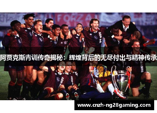阿贾克斯青训传奇揭秘：辉煌背后的无尽付出与精神传承