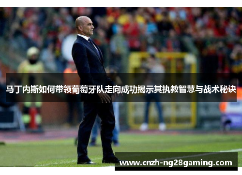 马丁内斯如何带领葡萄牙队走向成功揭示其执教智慧与战术秘诀