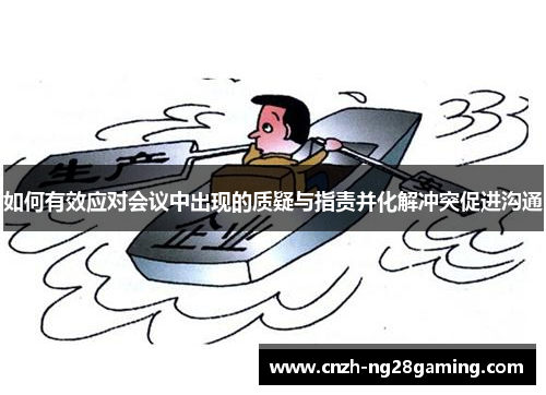 如何有效应对会议中出现的质疑与指责并化解冲突促进沟通