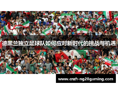 德黑兰独立足球队如何应对新时代的挑战与机遇