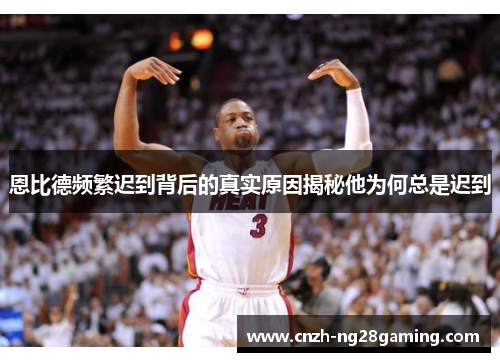 恩比德频繁迟到背后的真实原因揭秘他为何总是迟到