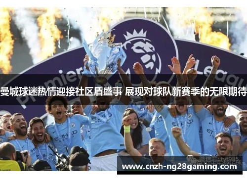 曼城球迷热情迎接社区盾盛事 展现对球队新赛季的无限期待