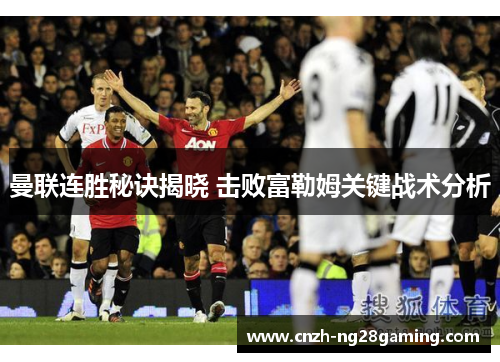 曼联连胜秘诀揭晓 击败富勒姆关键战术分析 曼联连胜秘诀揭晓 击败富勒姆关键战术分析