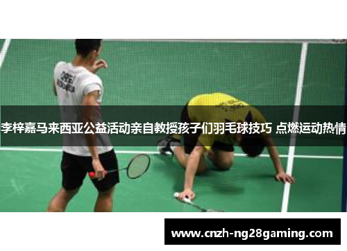 李梓嘉马来西亚公益活动亲自教授孩子们羽毛球技巧 点燃运动热情 李梓嘉马来西亚公益活动亲自教授孩子们羽毛球技巧 点燃运动热情