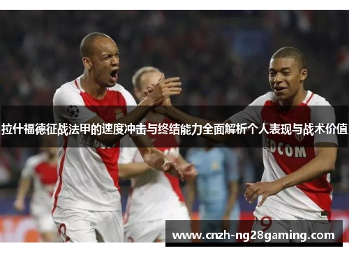 拉什福德征战法甲的速度冲击与终结能力全面解析个人表现与战术价值 拉什福德征战法甲的速度冲击与终结能力全面解析个人表现与战术价值