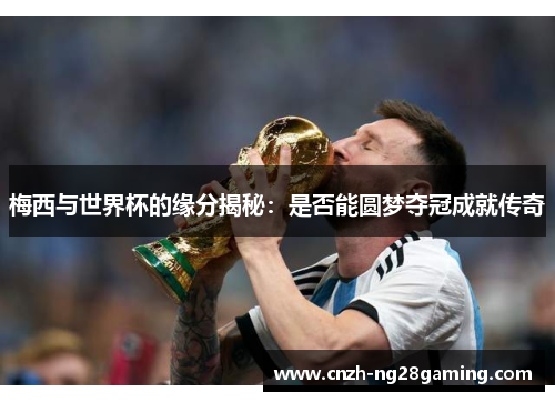 梅西与世界杯的缘分揭秘:是否能圆梦夺冠成就传奇 梅西与世界杯的缘分揭秘:是否能圆梦夺冠成就传奇