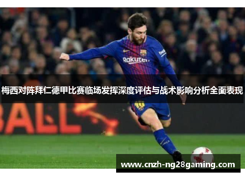 梅西对阵拜仁德甲比赛临场发挥深度评估与战术影响分析全面表现