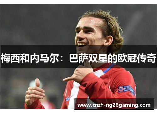 梅西和内马尔:巴萨双星的欧冠传奇 梅西和内马尔:巴萨双星的欧冠传奇
