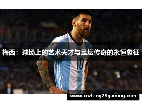梅西:球场上的艺术天才与足坛传奇的永恒象征 梅西:球场上的艺术天才与足坛传奇的永恒象征