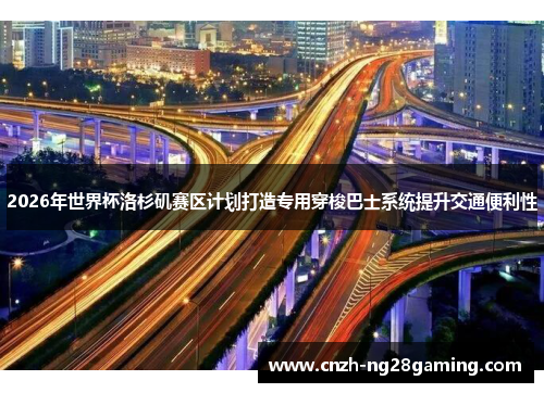 2026年世界杯洛杉矶赛区计划打造专用穿梭巴士系统提升交通便利性