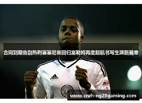 合同到期告别热刺塞塞尼翁回归富勒姆再度起航书写生涯新篇章 合同到期告别热刺塞塞尼翁回归富勒姆再度起航书写生涯新篇章