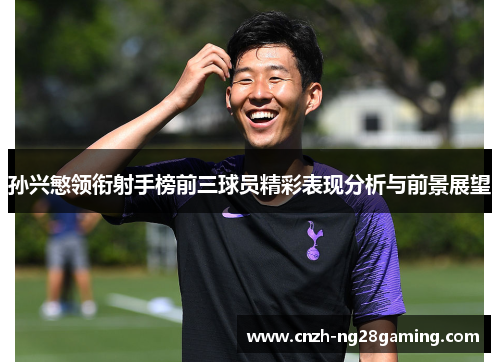 孙兴慜领衔射手榜前三球员精彩表现分析与前景展望