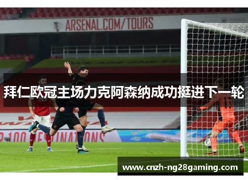 拜仁欧冠主场力克阿森纳成功挺进下一轮