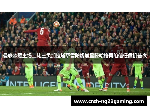 曼联欧冠主场二比三负加拉塔萨雷防线崩盘滕哈格再陷信任危机苦夜 曼联欧冠主场二比三负加拉塔萨雷防线崩盘滕哈格再陷信任危机苦夜