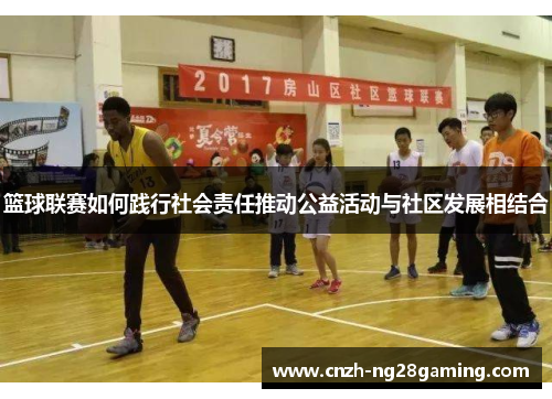 篮球联赛如何践行社会责任推动公益活动与社区发展相结合