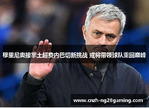 穆里尼奥接掌土超费内巴切新挑战 或将带领球队重回巅峰 穆里尼奥接掌土超费内巴切新挑战 或将带领球队重回巅峰