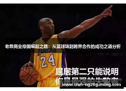 老詹商业帝国崛起之路:从篮球场到跨界合作的成功之道分析 老詹商业帝国崛起之路:从篮球场到跨界合作的成功之道分析